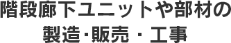 階段廊下ユニットや部材の製造･販売・工事