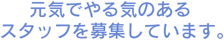 元気でやる気のあるスタッフを募集しています。